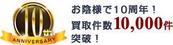 お陰様で10周年！買取件数10,000件突破！
