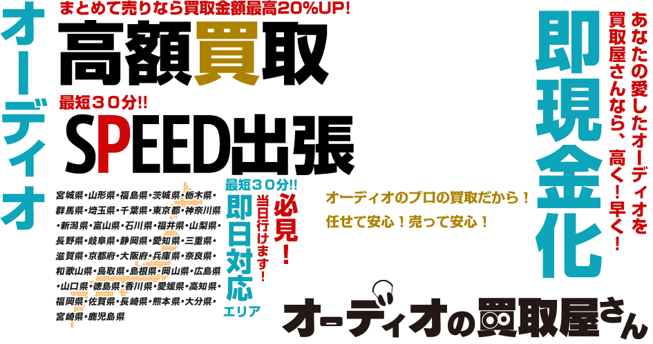 オーディオ高額買取 まとめて売りなら買取金額最高20％UP！ 最短30分！！ SPEED出張 必見！ 当日行けます！  最短30分！！ 即日対応エリア【関東】東京・神奈川・千葉・埼玉・群馬・栃木・茨城・静岡・山梨 【関西】大阪・兵庫・京都・奈良・和歌山・滋賀 あなたの愛したオーディオを買取屋さんなら、高く！早く！ 即現金化 オーディオの買取屋さん